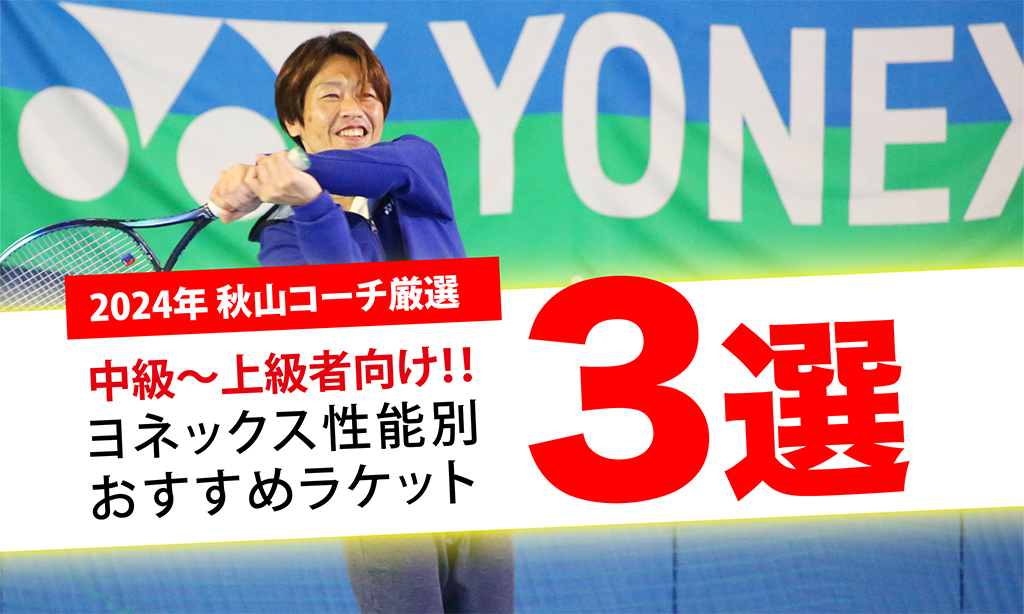 2024年 秋山コーチ厳選！】中級〜上級者向け ヨネックス性能別